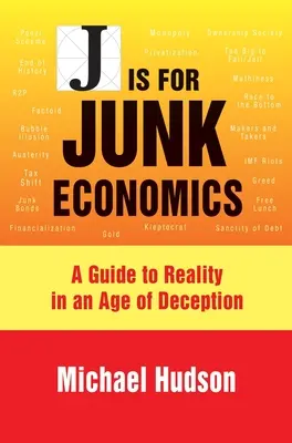 J is for Junk Economics: A Guide to Reality in the Age of Deception - J Is for Junk Economics: A Guide to Reality in an Age of Deception