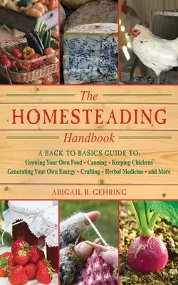Príručka o domácom hospodárstve: Príručka: Pestovanie vlastných potravín, konzervovanie, chov sliepok, výroba vlastnej energie, remeslá, bylinky - The Homesteading Handbook: A Back to Basics Guide to Growing Your Own Food, Canning, Keeping Chickens, Generating Your Own Energy, Crafting, Herb