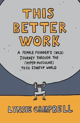 Táto lepšia práca: (Divoká) cesta zakladateľky (hyper-mužským) svetom technologických startupov - This Better Work: A Female Founder's (Wild) Journey through the (Hyper-Masculine) Tech Startup World
