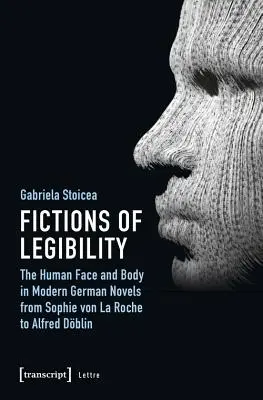 Fikcie čitateľnosti: Ľudská tvár a telo v moderných nemeckých románoch od Sophie Von La Roche po Alfreda Dblina - Fictions of Legibility: The Human Face and Body in Modern German Novels from Sophie Von La Roche to Alfred Dblin