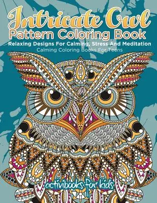 Kniha na vyfarbovanie zložitých sovích vzorov: Relaxačné vzory na upokojenie, stres a meditáciu - upokojujúce maľovanky pre dospievajúcich - Intricate Owl Pattern Coloring Book: Relaxing Designs For Calming, Stress And Meditation - Calming Coloring Books For Teens
