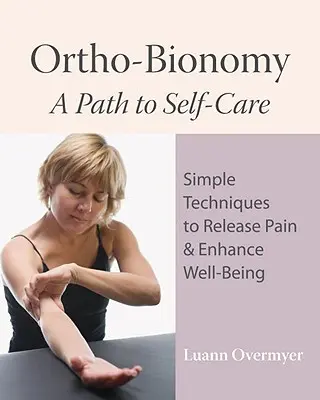 Ortho-Bionomy: Cesta k sebazdraviu: Jednoduché techniky na uvoľnenie bolesti a zlepšenie životnej pohody - Ortho-Bionomy: A Path to Self-Care: Simple Techniques to Release Pain & Enhance Well-Being