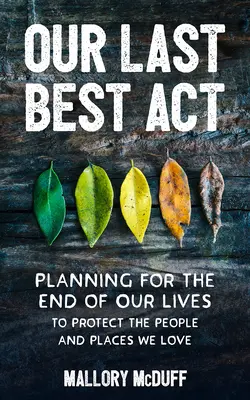 Náš posledný najlepší čin: Plánovanie na koniec života s cieľom chrániť ľudí a miesta, ktoré máme radi - Our Last Best Act: Planning for the End of Our Lives to Protect the People and Places We Love