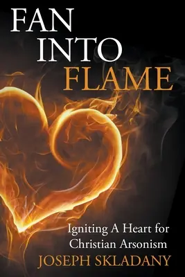 Ventilátor do plameňov: Srdce pre kresťanské podpaľačstvo - Fan Into Flames: Igniting A Heart for Christian Arsonism