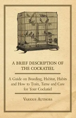 Stručný opis kakadu - sprievodca chovom, životným prostredím, zvyklosťami a návodom na výcvik, krotenie a starostlivosť o kakadu - A Brief Description of the Cockatiel - A Guide on Breeding, Habitat, Habits and How to Train, Tame and Care for Your Cockatiel