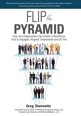 Obráť pyramídu: Ako môže každá organizácia vytvoriť zamestnancov, ktorí sú angažovaní, zosúladení, posilnení a zapálení - Flip the Pyramid: How Any Organization Can Create a Workforce That Is Engaged, Aligned, Empowered and on Fire