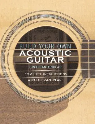 Postavte si vlastnú akustickú gitaru: Kompletný návod a plány v plnej veľkosti [s plánmi na výrobu akustickej gitary Kinkade Kingsdown] - Build Your Own Acoustic Guitar: Complete Instructions and Full-Size Plans [With Plans to Make a Kinkade Kingsdown Acoustic]