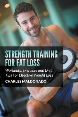 Silový tréning na odbúravanie tukov: Tréningy, cvičenia a tipy na diétu na efektívne chudnutie - Strength Training For Fat Loss: Workouts, Exercises and Diet Tips For Effective Weight Loss