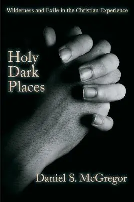 Sväté temné miesta: Tmavé miesta: divočina a vyhnanstvo v kresťanskej skúsenosti - Holy Dark Places: Wilderness and Exile in the Christian Experience