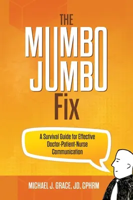 Mumbo Jumbo Fix: Príručka na prežitie pre efektívnu komunikáciu medzi lekárom, pacientom a sestrou - The Mumbo Jumbo Fix: A Survival Guide for Effective Doctor-Patient-Nurse Communication