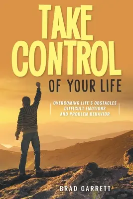 Prevezmite kontrolu nad svojím životom: Prekonávanie životných prekážok Ťažké emócie a problémové správanie - Take Control of Your Life: Overcoming Life's Obstacles Difficult Emotions and Problem Behavior