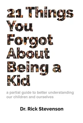 21 vecí, na ktoré ste zabudli, keď ste boli deťmi: čiastočný sprievodca, ako lepšie porozumieť našim deťom a sebe samým - 21 Things You Forgot About Being a Kid: a partial guide to better understanding our children and ourselves