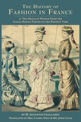Dejiny módy vo Francúzsku: alebo, Oblečenie žien od galsko-rímskeho obdobia po súčasnosť - The History of Fashion in France: or, The Dress of Women From the Gallo-Roman Period to the Present Time