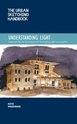 Príručka mestského skicovania Porozumenie svetlu, 14: Zobrazovanie svetelných efektov pri kreslení a maľovaní na mieste - The Urban Sketching Handbook Understanding Light, 14: Portraying Light Effects in On-Location Drawing and Painting