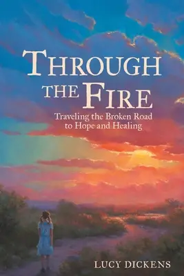 Cez oheň: Cestovanie po rozbitej ceste k nádeji a uzdraveniu - Through the Fire: Traveling the Broken Road to Hope and Healing
