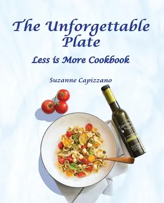 Nezabudnuteľný tanier: V kuchárskej knihe Menej je viac sa dočítate: Nezabudnuteľný pokrm: Menej je viac - The Unforgettable Plate: Less is More Cookbook