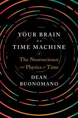 Váš mozog je stroj času: Neuroveda a fyzika času - Your Brain Is a Time Machine: The Neuroscience and Physics of Time
