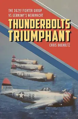 Thunderbolts Triumphant: 362. stíhacia skupina proti nemeckému Wehrmachtu - Thunderbolts Triumphant: The 362nd Fighter Group Vs Germany's Wehrmacht