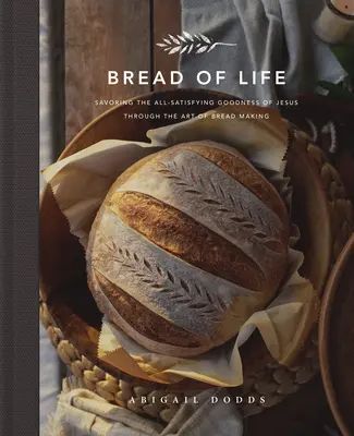Chlieb života: Vychutnávanie Ježišovej dobroty, ktorá uspokojuje všetkých, prostredníctvom umenia výroby chleba - Bread of Life: Savoring the All-Satisfying Goodness of Jesus Through the Art of Bread Making