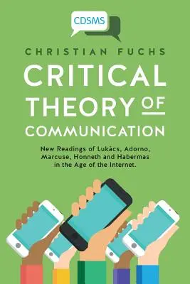 Kritická teória komunikácie: Nové čítanie Lukcsa, Adorna, Marcuseho, Honnetha a Habermasa vo veku internetu - Critical Theory of Communication: New Readings of Lukcs, Adorno, Marcuse, Honneth and Habermas in the Age of the Internet
