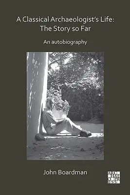 Život klasického archeológa: Doterajší príbeh: Autobiografia - A Classical Archaeologist's Life: The Story So Far: An Autobiography