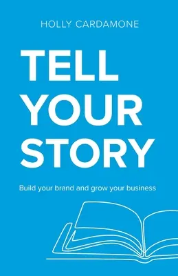 Vyrozprávaj svoj príbeh: Vydajte príbeh: Vytvorte si značku a rozvíjajte svoje podnikanie - Tell Your Story: Build your brand and grow your business