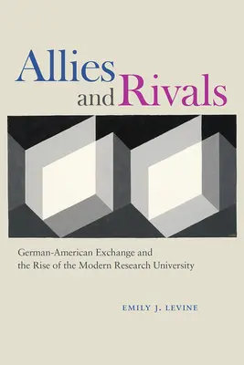 Spojenci a rivali: Nemecko-americká výmena a vznik modernej výskumnej univerzity - Allies and Rivals: German-American Exchange and the Rise of the Modern Research University