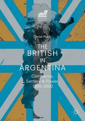 Briti v Argentíne: obchod, osadníci a moc, 1800 - 2000 - The British in Argentina: Commerce, Settlers and Power, 1800-2000