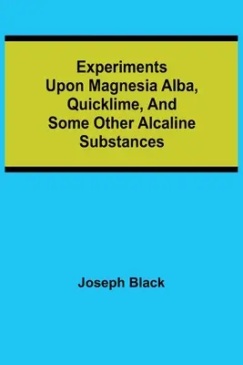 Experimenty s magnéziou alba, nehaseným vápnom a niektorými inými alkalickými látkami - Experiments upon magnesia alba, Quicklime, and some other Alcaline Substances