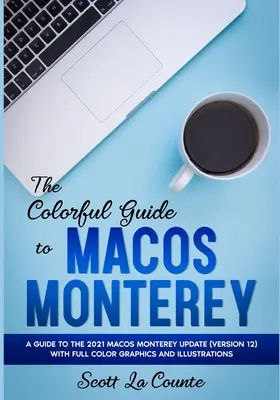 Farebný sprievodca MacOS Monterey: Príručka k aktualizácii MacOS Monterey z roku 2021 (verzia 12) s farebnými grafmi a ilustráciami - The Colorful Guide to MacOS Monterey: A Guide to the 2021 MacOS Monterey Update (Version 12) with Full Color Graphics and Illustrations