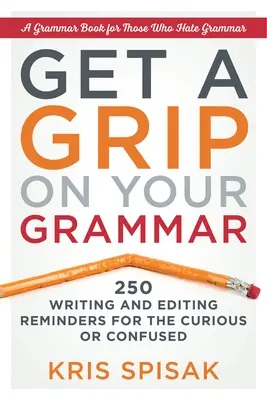 Ovládnite gramatiku: 250 pripomienok k písaniu a editovaniu pre zvedavcov alebo zmätencov - Get a Grip on Your Grammar: 250 Writing and Editing Reminders for the Curious or Confused
