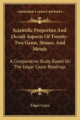 Vedecké vlastnosti a okultné aspekty dvadsiatich dvoch drahokamov, kameňov a kovov: - Scientific Properties And Occult Aspects Of Twenty-Two Gems, Stones, And Metals: A Comparative Study Based On The Edgar Cayce Readings