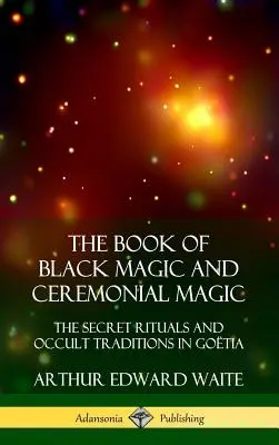 Kniha Čierna mágia a ceremoniálna mágia: Tajné rituály a okultné tradície v Go?tii (tvrdá väzba) - The Book of Black Magic and Ceremonial Magic: The Secret Rituals and Occult Traditions in Go?tia (Hardcover)