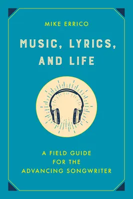 Hudba, text a život: Príručka pre začínajúcich skladateľov piesní - Music, Lyrics, and Life: A Field Guide for the Advancing Songwriter