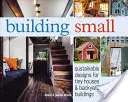 Stavanie v malom: Udržateľné návrhy pre malé domčeky a stavby na dvore - Building Small: Sustainable Designs for Tiny Houses & Backyard Buildings