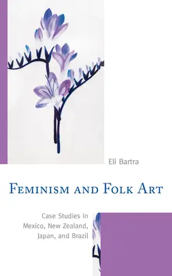 Feminizmus a ľudové umenie: Prípadové štúdie z Mexika, Nového Zélandu, Japonska a Brazílie - Feminism and Folk Art: Case Studies in Mexico, New Zealand, Japan, and Brazil