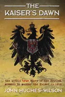 Cisárov úsvit: Nevypovedaný príbeh o britskej tajnej misii s cieľom zavraždiť cisára v roku 1918 - The Kaiser's Dawn: The Untold Story of Britain's Secret Mission to Murder the Kaiser in 1918
