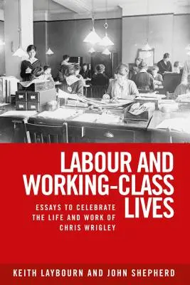 Práca a život robotníckej triedy: Eseje na počesť života a diela Chrisa Wrigleyho - Labour and working-class lives: Essays to celebrate the life and work of Chris Wrigley