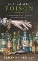 Kráľovské umenie jedu - Smrtiaca kozmetika, smrtiace lieky a najhoršie vraždy - Royal Art of Poison - Fatal Cosmetics, Deadly Medicines and Murder Most Foul