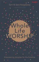 Uctievanie celého života: Vydarený život: posilňovanie učeníkov pre prvú líniu - Whole Life Worship: Empowering Disciples For The Frontline