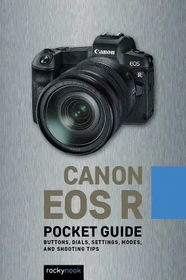 Canon EOS R: Vreckový sprievodca: Tlačidlá, ovládače, nastavenia, režimy a tipy na fotografovanie - Canon EOS R: Pocket Guide: Buttons, Dials, Settings, Modes, and Shooting Tips