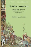 Džentlmenské ženy: Empire and Domestic Material Culture, 1840-1910 - Genteel Women: Empire and Domestic Material Culture, 1840-1910