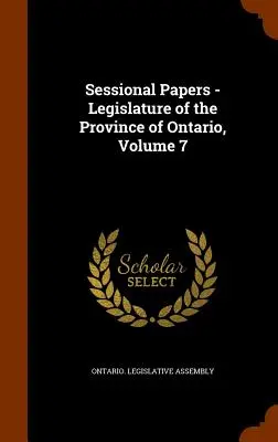 Zasadacie dokumenty - zákonodarný zbor provincie Ontário, zväzok 7 - Sessional Papers - Legislature of the Province of Ontario, Volume 7