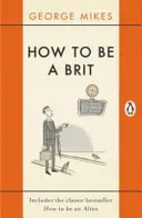 Ako byť Britom: Obsahuje klasický bestseller Ako byť cudzincom - How to Be a Brit: Includes the Classic Bestseller How to Be an Alien