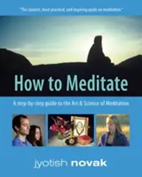 Ako meditovať - Sprievodca umením a vedou o meditácii krok za krokom (Novák Jyotish (Jyotish Novak)) - How to Meditate - A Step-by-Step Guide to the Art & Science of Meditation (Novak Jyotish (Jyotish Novak))
