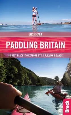 Pádlovanie po Británii: 50 najlepších miest na objavovanie na člne, kajaku a kanoe - Paddling Britain: 50 Best Places to Explore by Sup, Kayak & Canoe