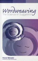 Wordweaving - Veda o sugescii - Komplexný sprievodca tvorbou hypnotického jazyka - Wordweaving - The Science of Suggestion - A Comprehensive Guide to Creating Hypnotic Language
