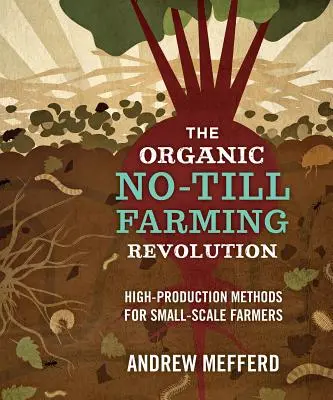 Revolúcia v ekologickom poľnohospodárstve bez obrábania pôdy: Vysokoprodukčné metódy pre malých poľnohospodárov - The Organic No-Till Farming Revolution: High-Production Methods for Small-Scale Farmers