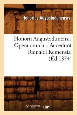 Honorii Augustodunensis Opera Omnia. Accedunt Rainaldi Remensis (r. 1854) - Honorii Augustodunensis Opera Omnia. Accedunt Rainaldi Remensis (d.1854)
