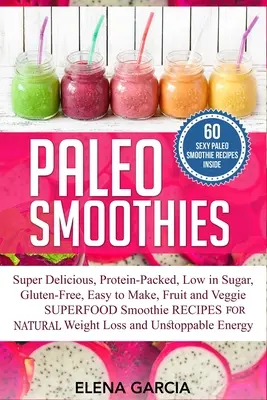 Paleo smoothies: Bezlepkové, jednoduché na prípravu, ovocné a zeleninové smoothie s nízkym obsahom cukru, super chutné a sýte, plné bielkovín a superpotravín - Paleo Smoothies: Super Delicious & Filling, Protein-Packed, Low in Sugar, Gluten-Free, Easy to Make, Fruit and Veggie Superfood Smoothi